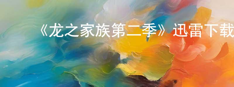 薄晓虎的动漫综艺大全,《龙之家族第二季》迅雷下载/在线观看-魔幻科幻-美剧天堂